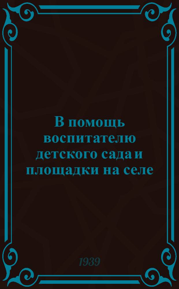 В помощь воспитателю детского сада и площадки на селе : (Сб. мат-лов по дошкол. воспитанию)