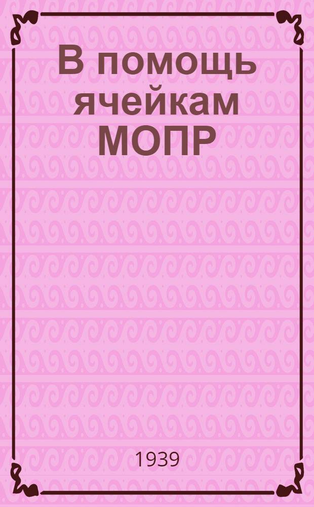 В помощь ячейкам МОПР : Сборник инструкций и постановлений