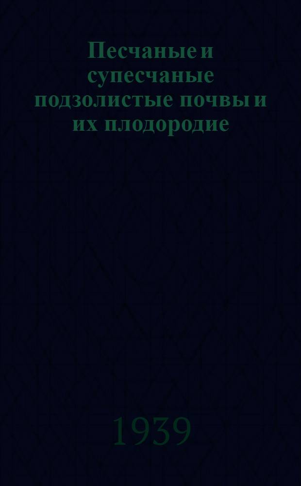 Песчаные и супесчаные подзолистые почвы и их плодородие : (По результатам работ Станции за 1929-38 гг.)