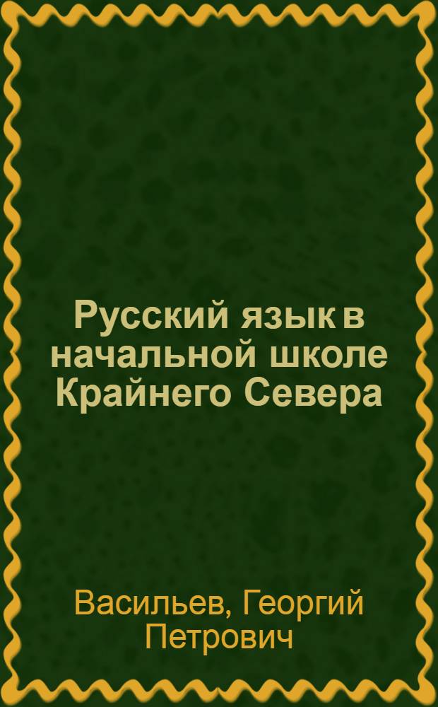 Русский язык в начальной школе Крайнего Севера : Метод. пособие для учителей I и II классов луораветлан. (чукот.), нымылан. (коряк.) и эскимос. школы : Утв. НКП РСФСР