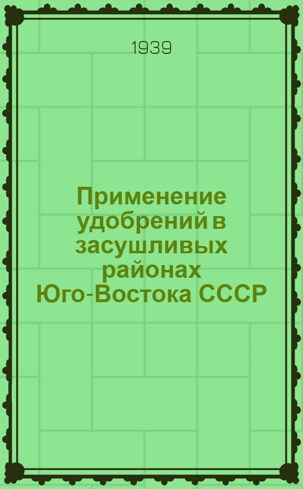 Применение удобрений в засушливых районах Юго-Востока СССР : Постановл. Совещания при Секции агрон. химии