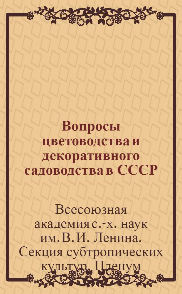 Вопросы цветоводства и декоративного садоводства в СССР : Тезисы докладов на V выездном пленуме Секции субтроп. культур 15-20 апр. 1939 г. г. Сочи