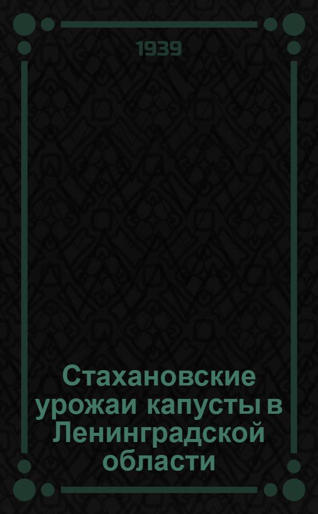 Стахановские урожаи капусты в Ленинградской области : Опыт совхоза им. Урицкого Ленингр. овощетреста