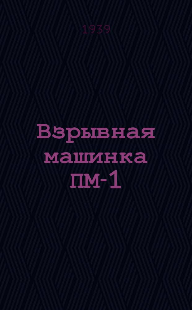 Взрывная машинка ПМ-1 : Описание и краткая инструкция для пользования