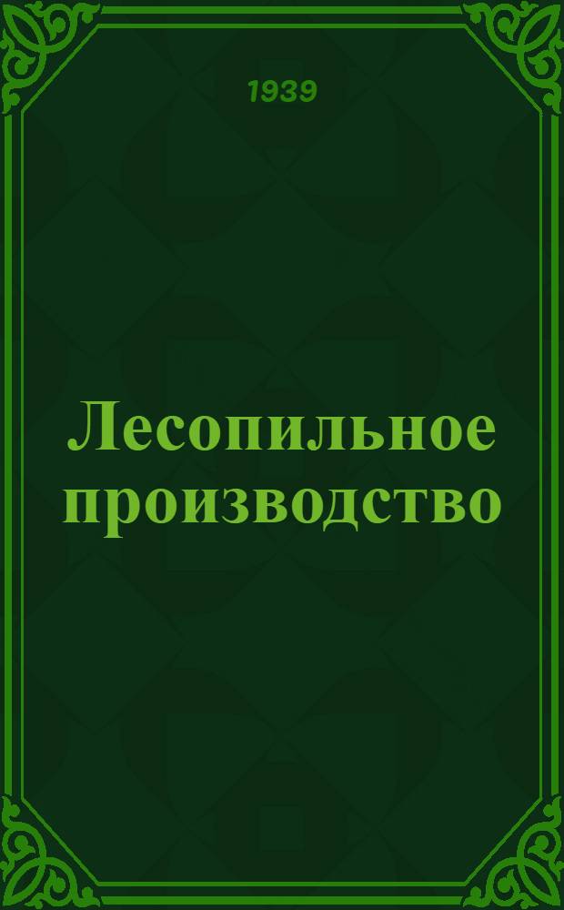 Лесопильное производство : Учебник для лес. техникумов, утв. ГУУЗ'ом Наркомлеса СССР