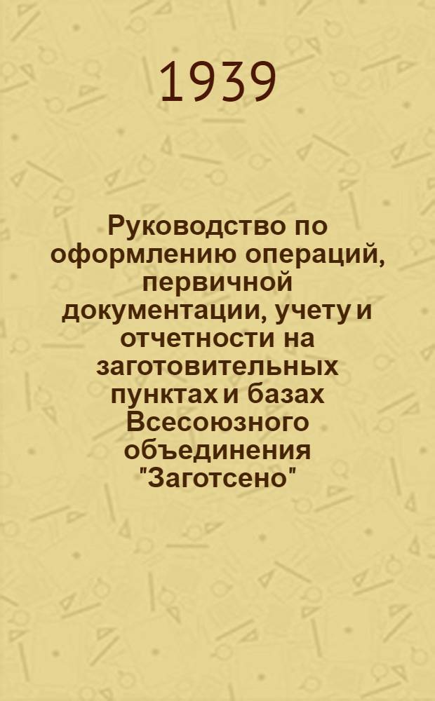 Руководство по оформлению операций, первичной документации, учету и отчетности на заготовительных пунктах и базах Всесоюзного объединения "Заготсено"