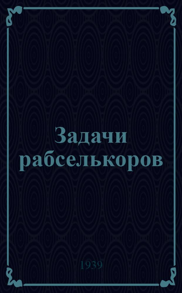 Задачи рабселькоров : По мат-лам 2-го обл. совещ. : Доклады, выступления и резолюции