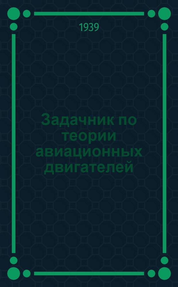 Задачник по теории авиационных двигателей : ГУУЗ НКАП утв. в качестве учеб. пособия для авиац. втузов