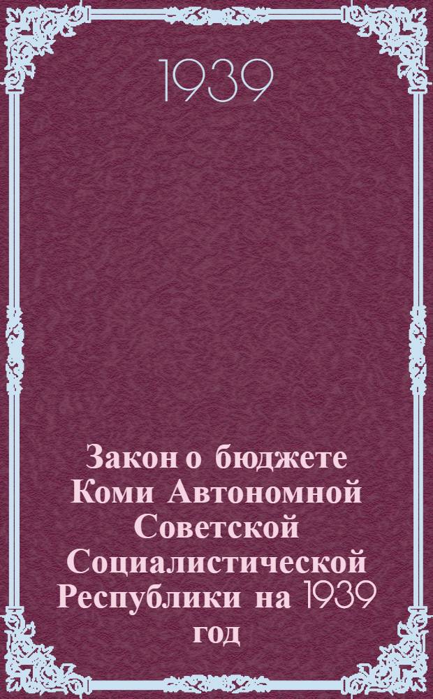 Закон о бюджете Коми Автономной Советской Социалистической Республики на 1939 год : Проект