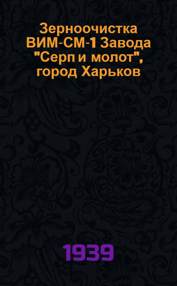 Зерноочистка ВИМ-СМ-1 Завода "Серп и молот", город Харьков : Руководство по сборке, уходу и применению