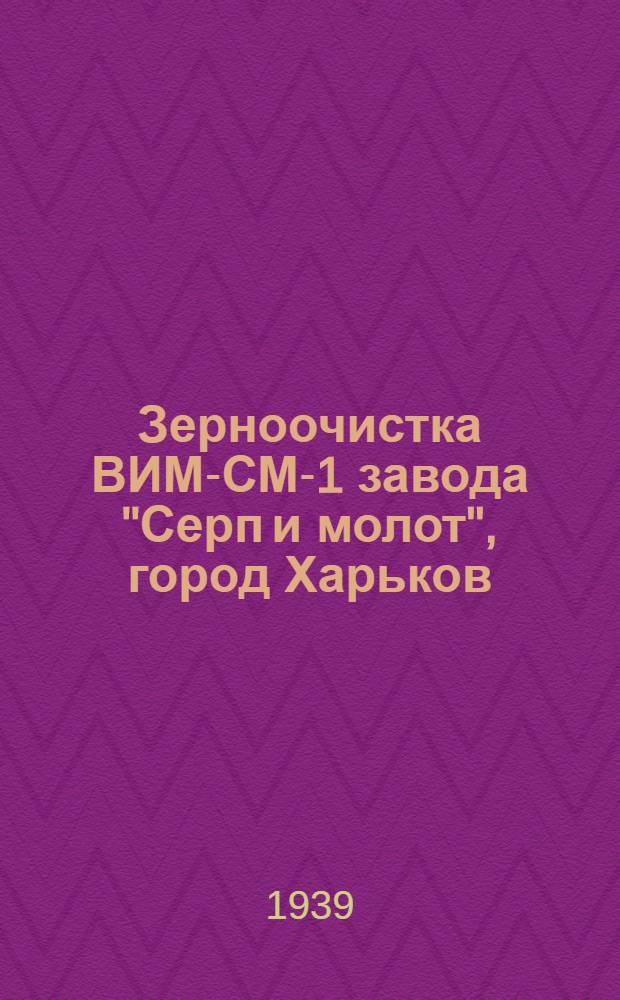 Зерноочистка ВИМ-СМ-1 завода "Серп и молот", город Харьков : Руководство по сборке, уходу и применению