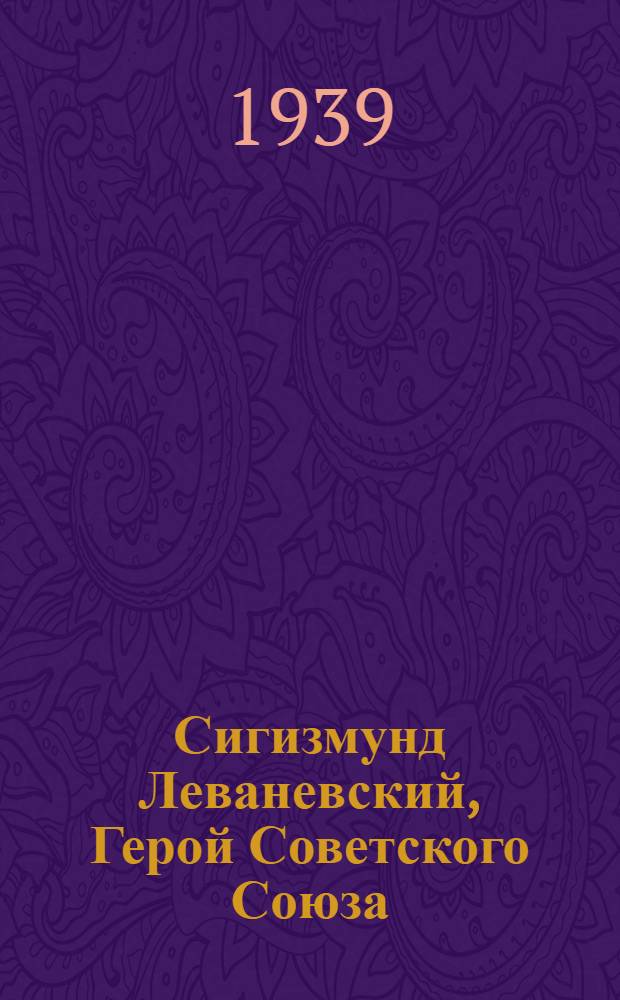 Сигизмунд Леваневский, Герой Советского Союза : Биогр. очерк