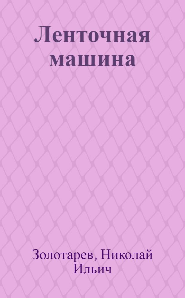 Ленточная машина : Устройство, работа, монтаж, ремонт : Учеб. пособие для стахан. школ и курсов поммастеров