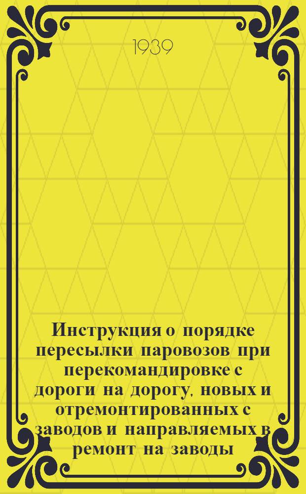 Инструкция о порядке пересылки паровозов при перекомандировке с дороги на дорогу, новых и отремонтированных с заводов и направляемых в ремонт на заводы