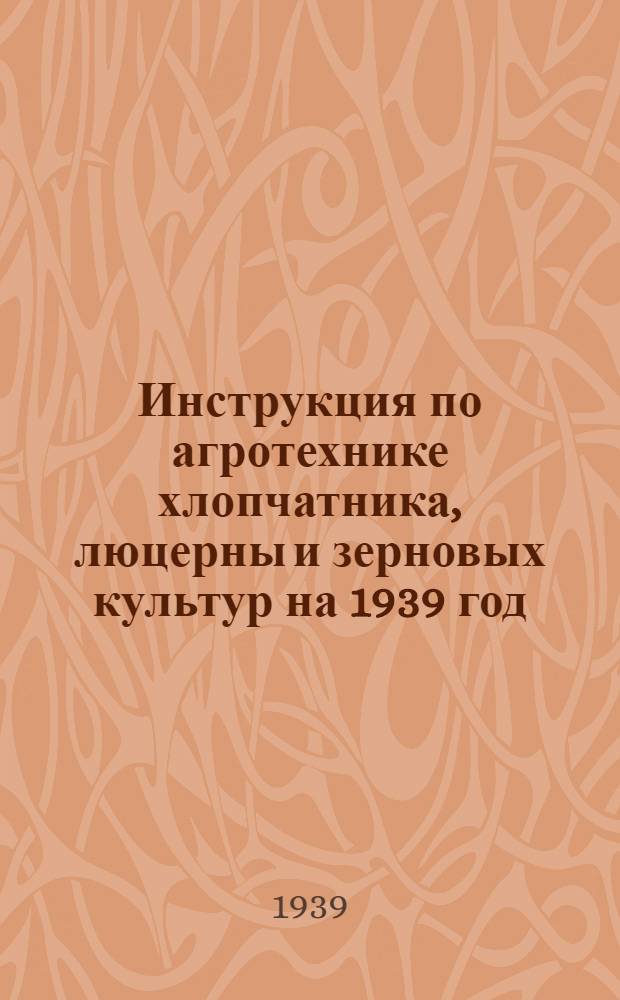 Инструкция по агротехнике хлопчатника, люцерны и зерновых культур на 1939 год