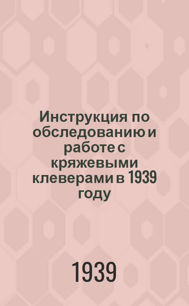 Инструкция по обследованию и работе с кряжевыми клеверами в 1939 году : Представлена Всесоюзным институтом льна