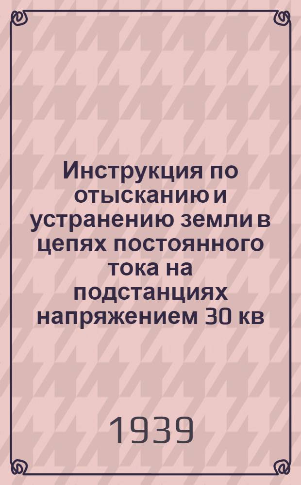 Инструкция по отысканию и устранению земли в цепях постоянного тока на подстанциях напряжением 30 кв. и выше