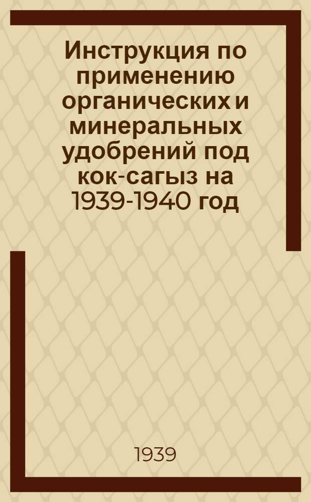 Инструкция по применению органических и минеральных удобрений под кок-сагыз на 1939-1940 год