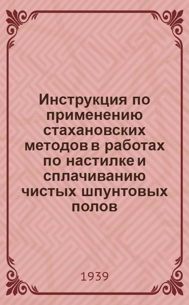 Инструкция по применению стахановских методов в работах по настилке и сплачиванию чистых шпунтовых полов