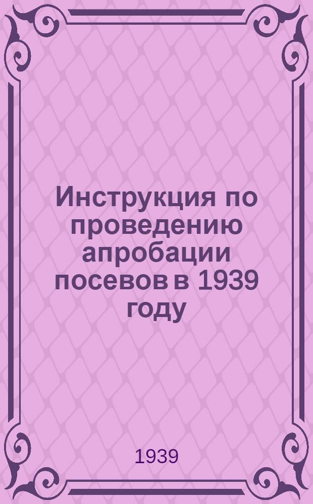 Инструкция по проведению апробации посевов в 1939 году : Зерновые культуры . Люцерна. Масличные культуры