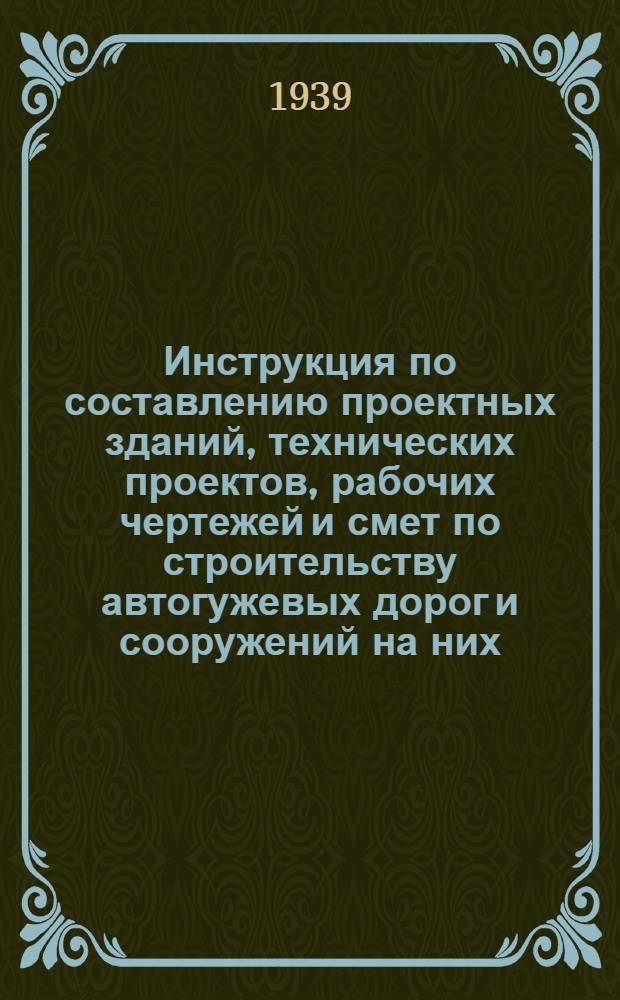 Инструкция по составлению проектных зданий, технических проектов, рабочих чертежей и смет по строительству автогужевых дорог и сооружений на них