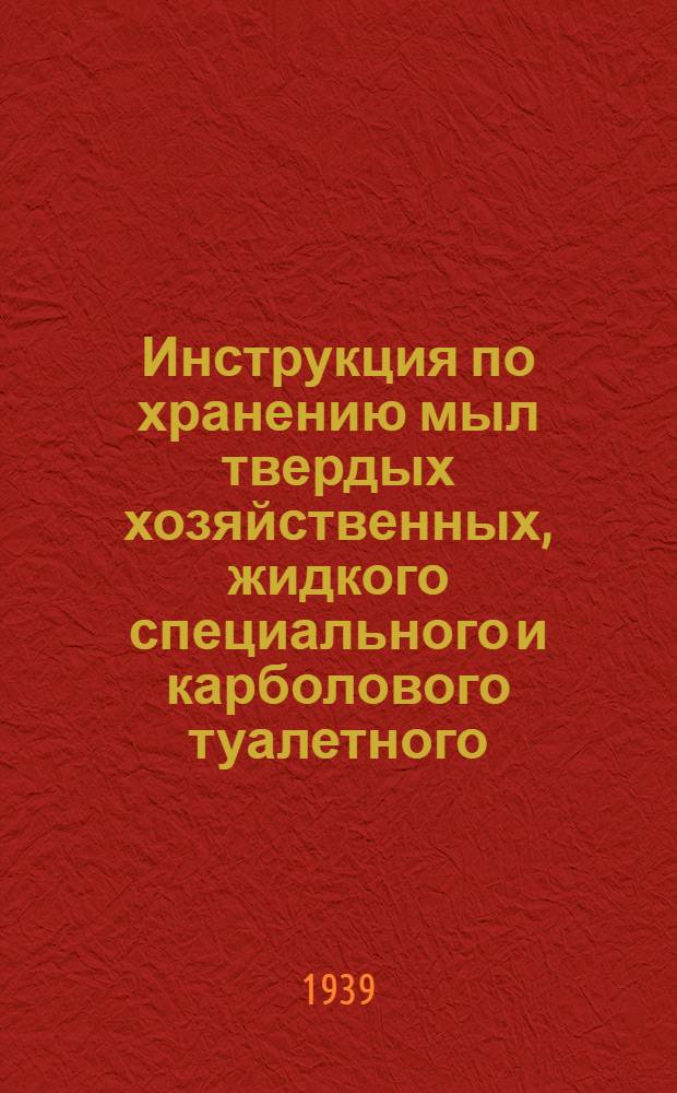 Инструкция по хранению мыл твердых хозяйственных, жидкого специального и карболового туалетного : С прил. проекта стандартов