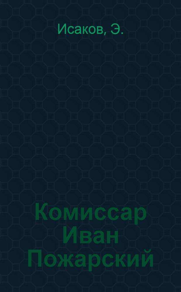 Комиссар Иван Пожарский : Участник боев у озера Хасан : Биогр. очерк