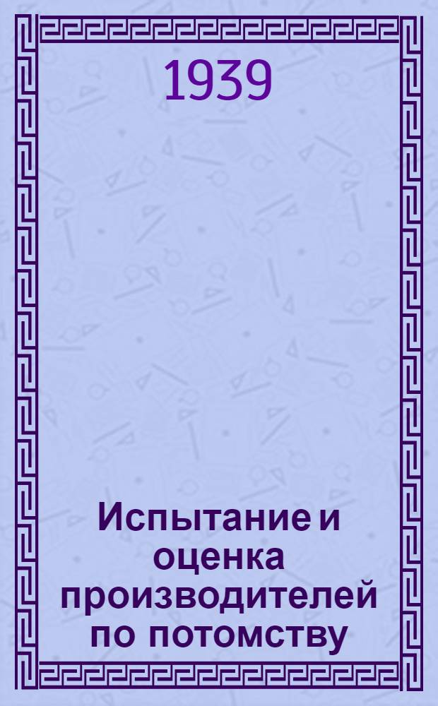 Испытание и оценка производителей по потомству : Сб. мат-лов в помощь зоотехникам зем. органов, совхозов и колхозов