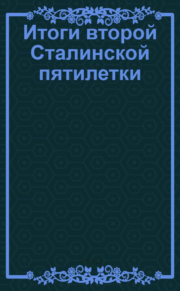 Итоги второй Сталинской пятилетки : Ст. из газ. "Правда"