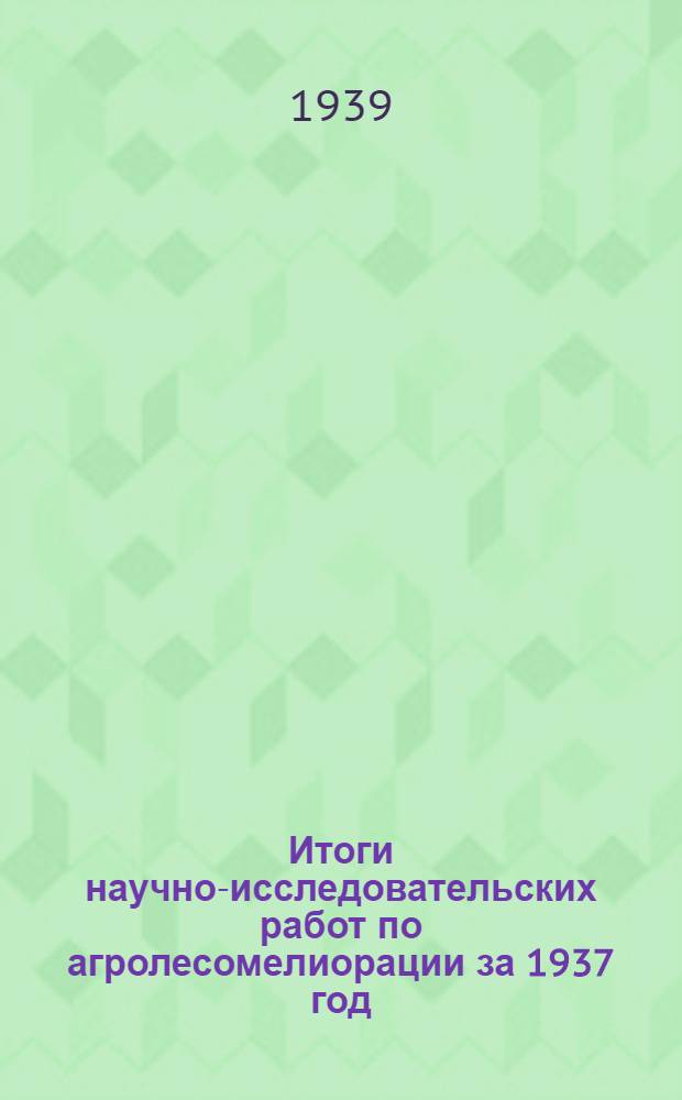 Итоги научно-исследовательских работ по агролесомелиорации за 1937 год