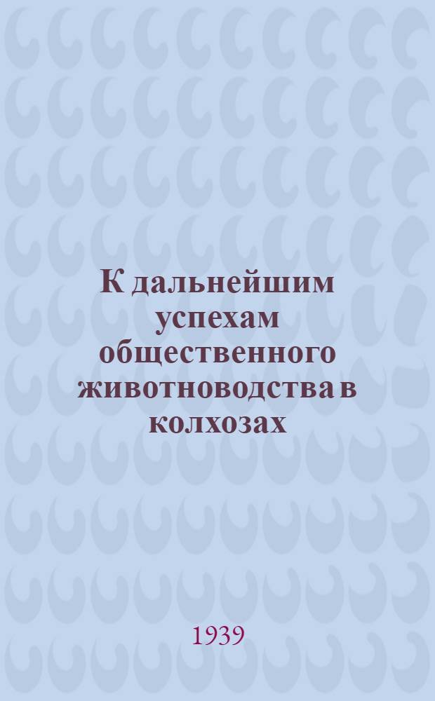К дальнейшим успехам общественного животноводства в колхозах : (Сборник мат-лов по развитию обществ. животноводства в колхозах)