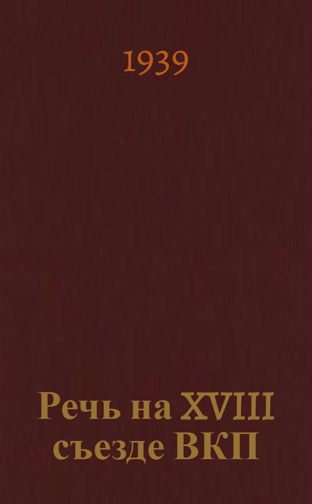 Речь на XVIII съезде ВКП(б) 16 марта 1939 г.