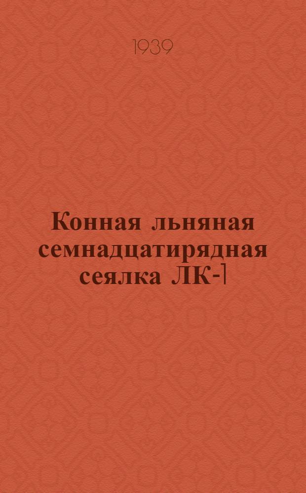 Конная льняная семнадцатирядная сеялка ЛК-1 : Руководство по сборке, уходу и каталог деталей