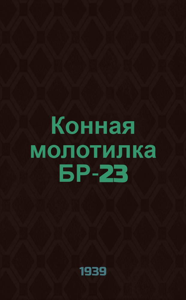 Конная молотилка БР-23 : Руководство по сборке, уходу и применению