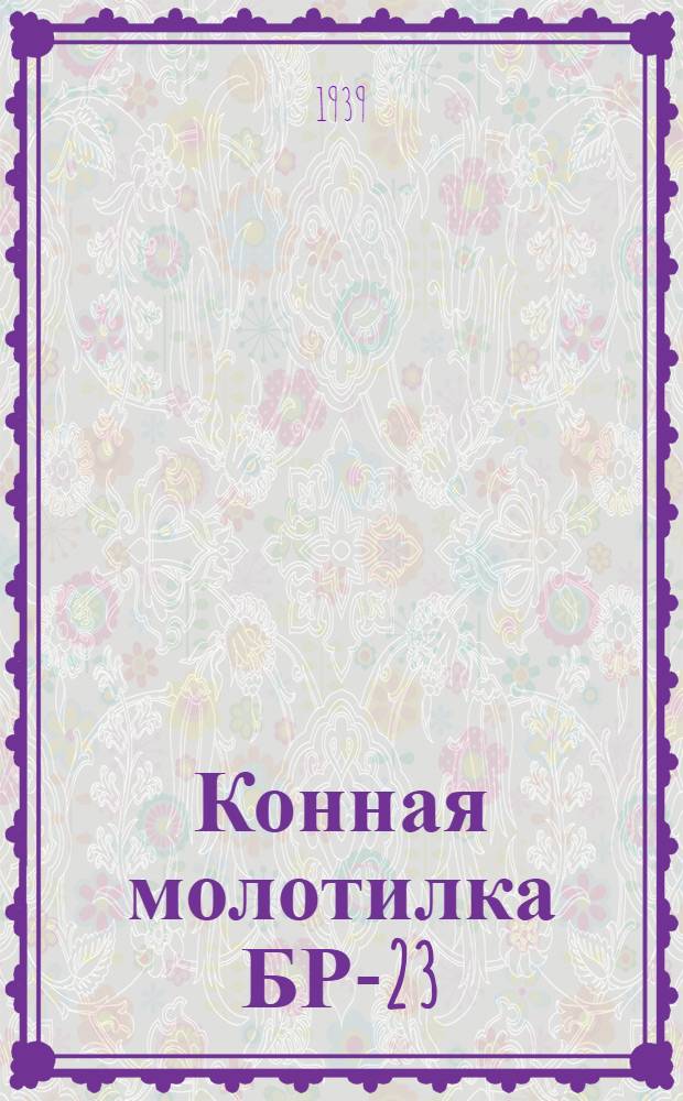 Конная молотилка БР-23 : Руководство по сборке, уходу и применению