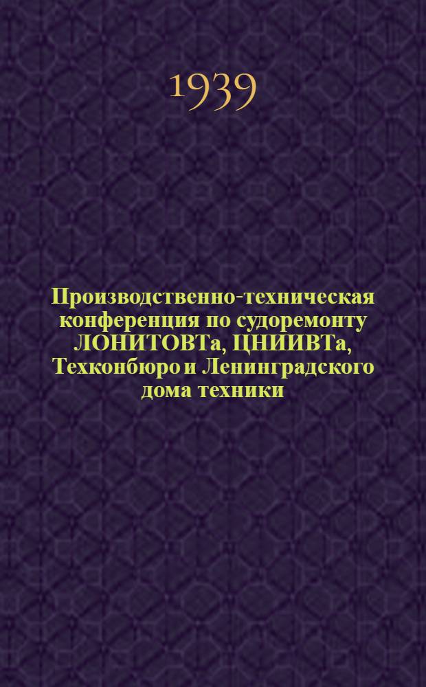 Производственно-техническая конференция по судоремонту ЛОНИТОВТа, ЦНИИВТа, Техконбюро и Ленинградского дома техники : Тезисы