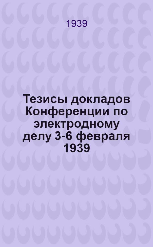 Тезисы докладов Конференции по электродному делу 3-6 февраля 1939