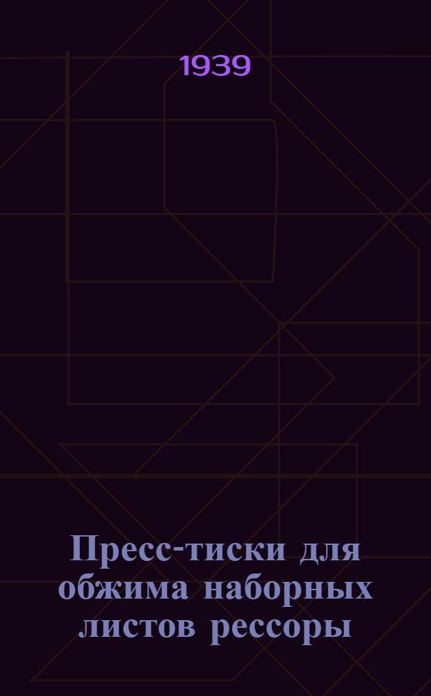 Пресс-тиски для обжима наборных листов рессоры : Лекция мастера Горьк. вагон. депо Горьк. ж. д. т. Корня И. А