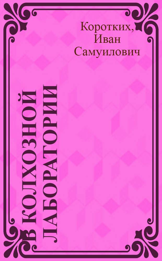 В колхозной лаборатории : Брошюра написана с участием науч. сотрудника Шатилов. гос. селекцион. станции В. Никитина