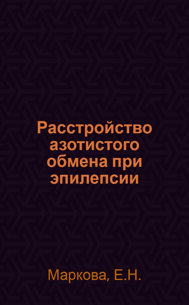Расстройство азотистого обмена при эпилепсии : Тезисы диссертационной работы врача Е. Н. Марковой