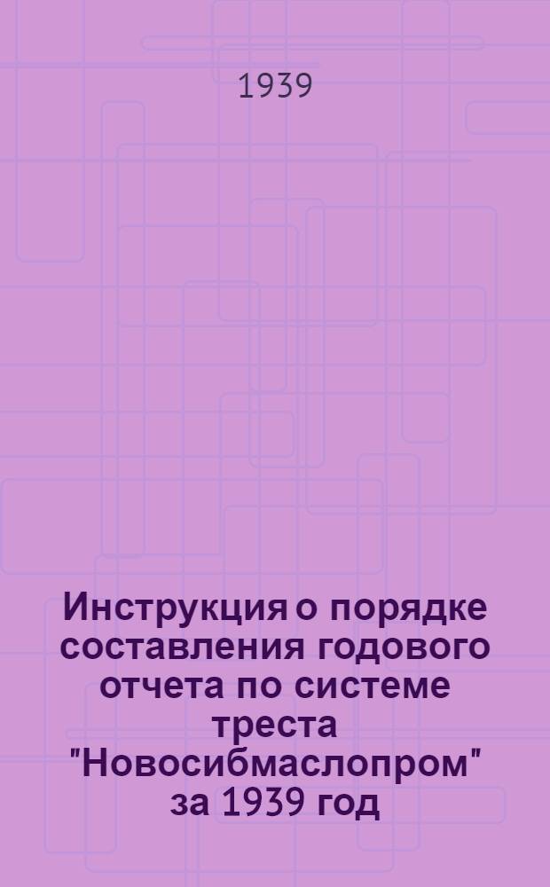 Инструкция о порядке составления годового отчета по системе треста "Новосибмаслопром" за 1939 год
