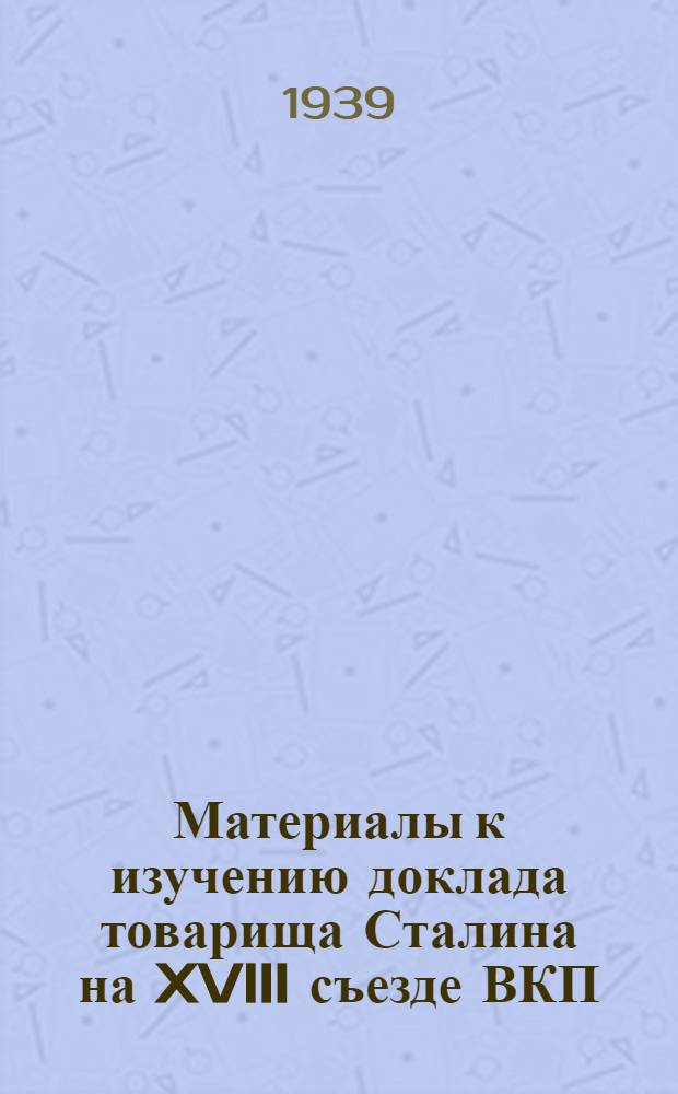 Материалы к изучению доклада товарища Сталина на XVIII съезде ВКП(б)