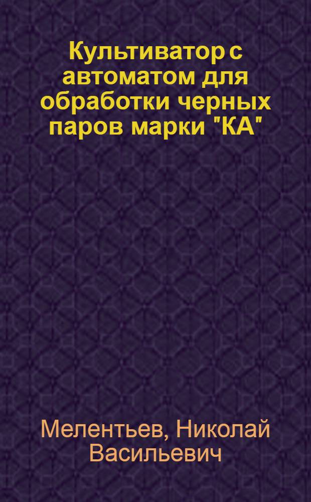 Культиватор с автоматом для обработки черных паров марки "КА" : Руководство по сборке, уходу и применению