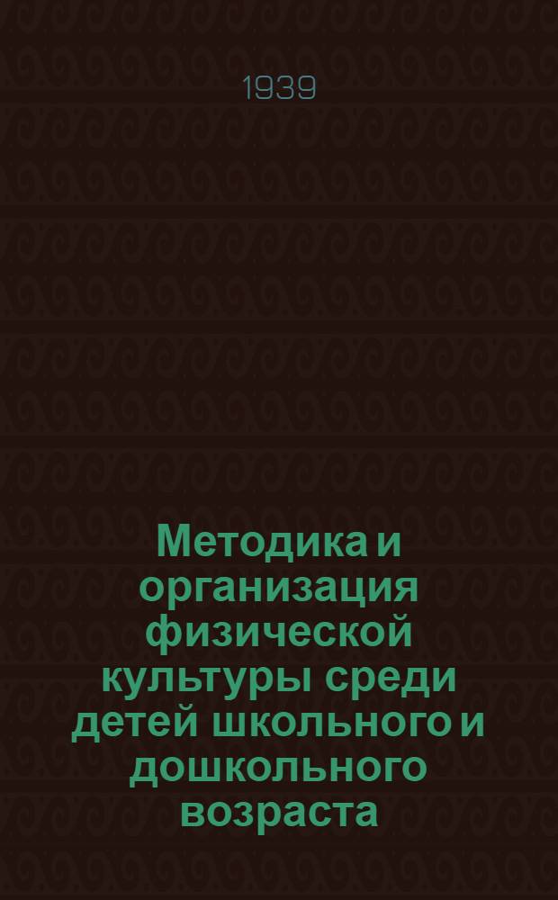 Методика и организация физической культуры среди детей школьного и дошкольного возраста : 1938-39 уч. г. : Конспект курса