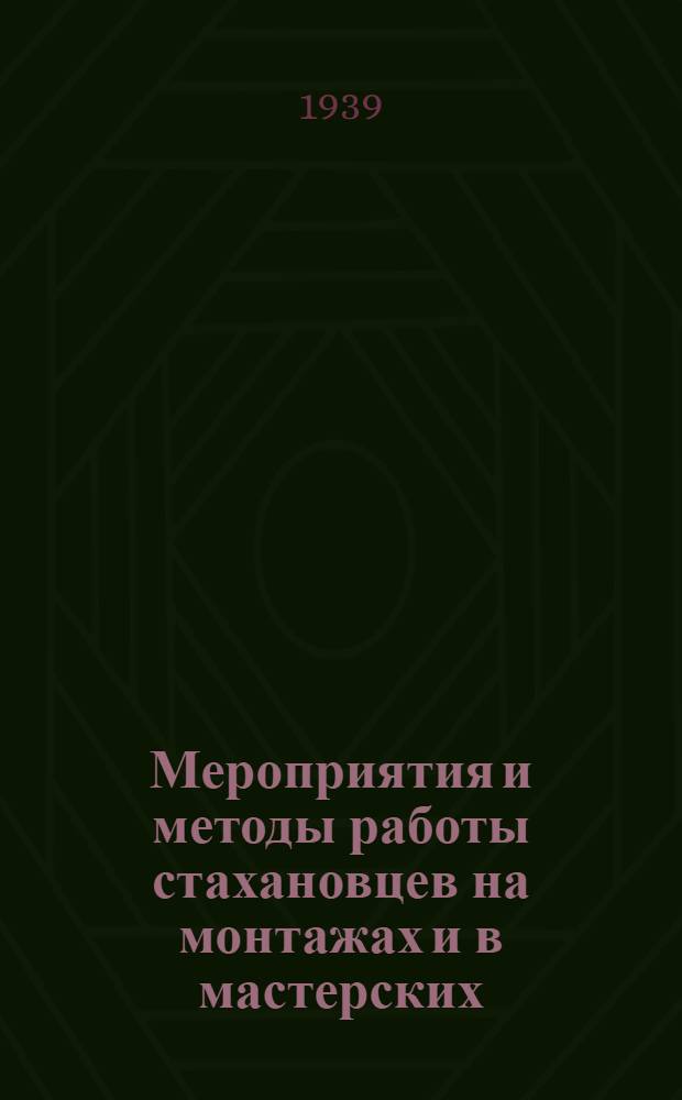 Мероприятия и методы работы стахановцев на монтажах и в мастерских : 1. Монтаж. работы. 2. Мастерские : Сост. по мат-лам отд-ний Электропрома