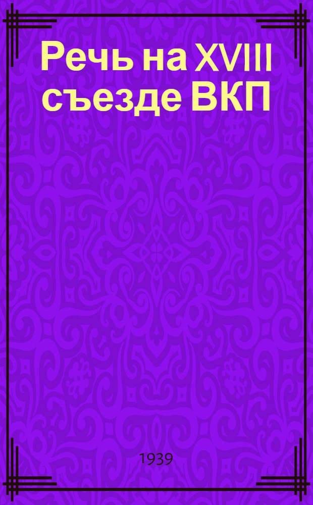 Речь на XVIII съезде ВКП(б) 14 марта 1939 г.