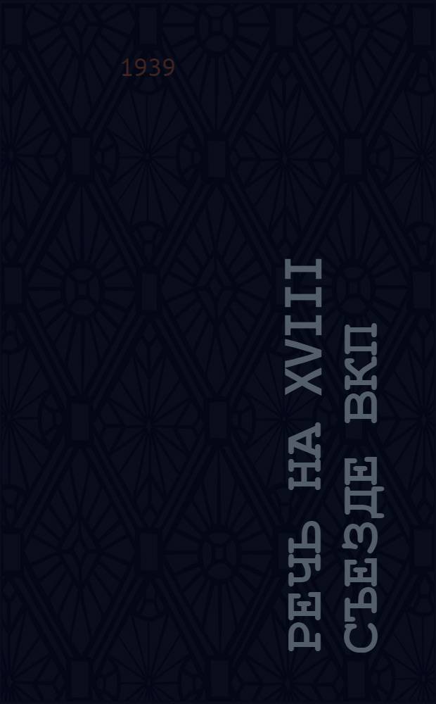 Речь на XVIII съезде ВКП(б) 14 марта 1939 г.