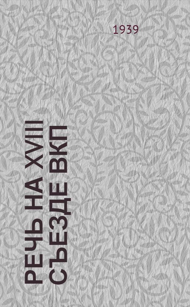Речь на XVIII съезде ВКП(б) 14 марта 1939 г.