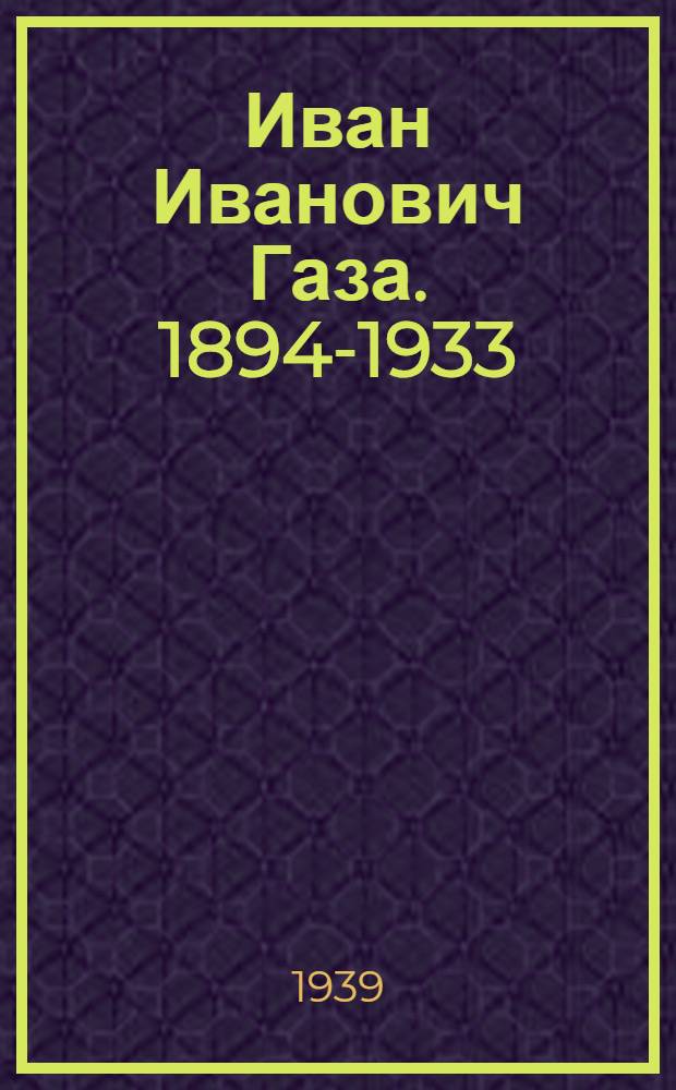 Иван Иванович Газа. [1894-1933] : Бывший путиловский слесарь, большевик : Биогр. очерк