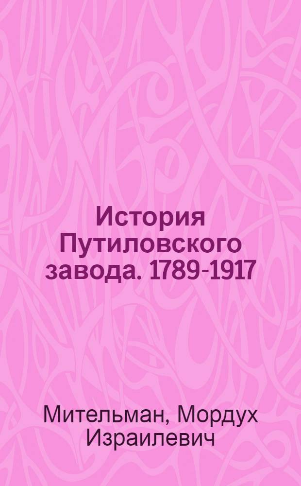 История Путиловского завода. [1789-1917]
